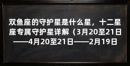 双鱼座的守护星是什么星，十二星座专属守护星详解（3月20至21日——4月20至21日——2月19日