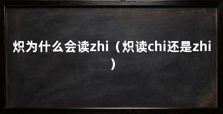 炽为什么会读zhi（炽读chi还是zhi）