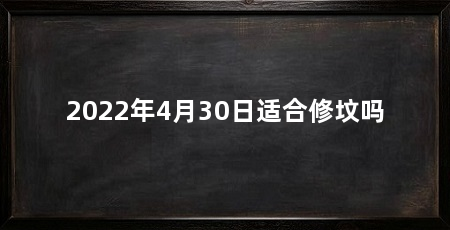 2022年4月30日适合修坟吗