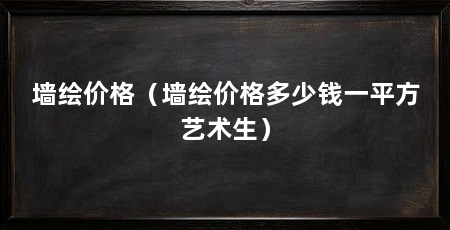 墙绘价格（墙绘价格多少钱一平方艺术生）