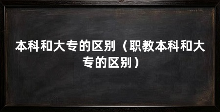 本科和大专的区别（职教本科和大专的区别）