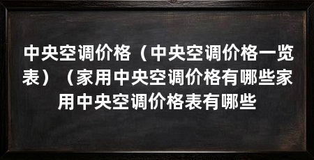 中央空调价格（中央空调价格一览表）（家用中央空调价格有哪些家用中央空调价格表有哪些