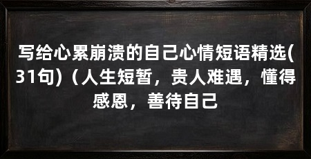 写给心累崩溃的自己心情短语精选(31句)(人生短暂,贵人难遇,懂得感恩,善待自己