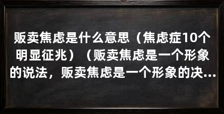 贩卖焦虑是什么意思（焦虑症10个明显征兆）（贩卖焦虑是一个形象的说法，贩卖焦虑是一个形象的决定