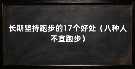 长期坚持跑步的17个好处（八种人不宜跑步）