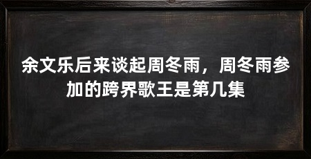余文乐后来谈起周冬雨,周冬雨参加的跨界歌王是第几集