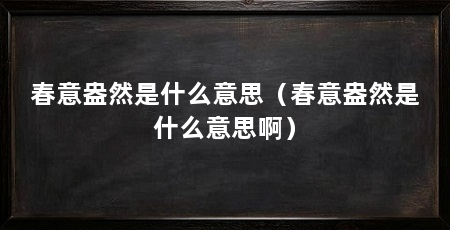 春意盎然是什么意思(春意盎然是什么意思啊)