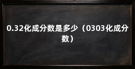 0.32化成分数是多少（0303化成分数）