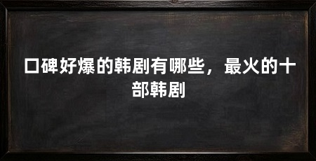 口碑好爆的韩剧有哪些,最火的十部韩剧