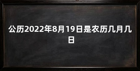 公历2022年8月19日是农历几月几日