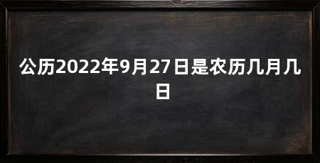 公历2022年9月27日是农历几月几日