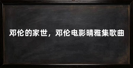 邓伦的家世,邓伦电影晴雅集歌曲