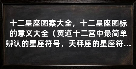 十二星座图案大全，十二星座图标的意义大全（黄道十二宫中最简单辨认的星座符号，天秤座的星座符号令人一目了然
