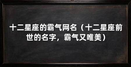 十二星座的霸气网名（十二星座前世的名字，霸气又唯美）