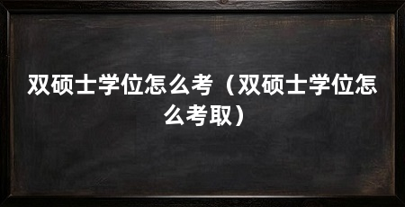 双硕士学位怎么考（双硕士学位怎么考取）