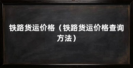 铁路货运价格（铁路货运价格查询方法）