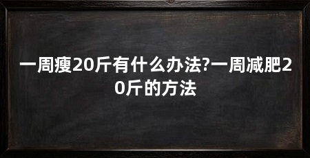一周瘦20斤有什么办法?一周减肥20斤的方法