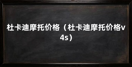 杜卡迪摩托价格（杜卡迪摩托价格v4s）