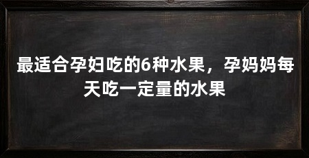 最适合孕妇吃的6种水果,孕妈妈每天吃一定量的水果