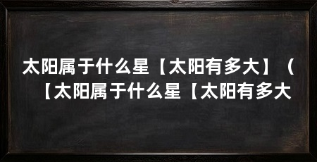 太阳属于什么星【太阳有多大】（【太阳属于什么星【太阳有多大
