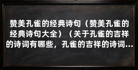 赞美孔雀的经典诗句(赞美孔雀的经典诗句大全)(关于孔雀的吉祥的诗词有哪些,孔雀的吉祥的诗词有哪些