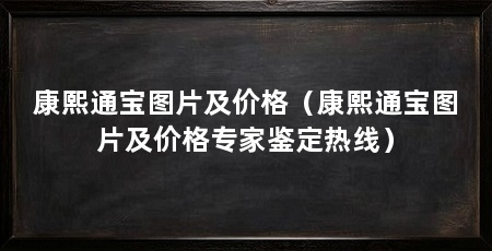 康熙通宝图片及价格(康熙通宝图片及价格专家鉴定热线)