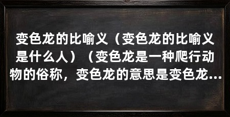 变色龙的比喻义(变色龙的比喻义是什么人)(变色龙是一种爬行动物的俗称,变色龙的意思是变色龙的意思