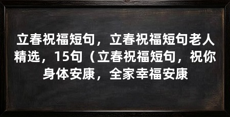 立春祝福短句，立春祝福短句老人精选，15句（立春祝福短句，祝你身体安康，全家幸福安康
