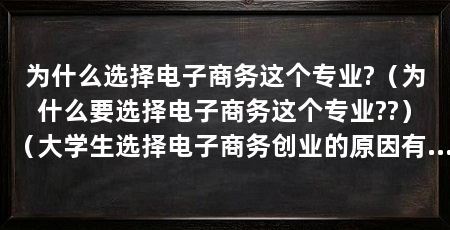 为什么选择电子商务这个专业?（为什么要选择电子商务这个专业??）（大学生选择电子商务创业的原因有哪些，为什么要学电子商务专业