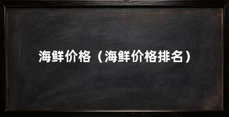 海鲜价格(海鲜价格排名)