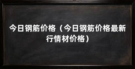 今日钢筋价格(今日钢筋价格最新行情材价格)