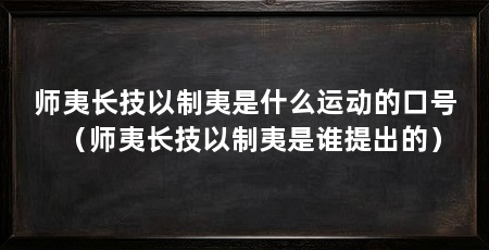 师夷长技以制夷是什么运动的口号（师夷长技以制夷是谁提出的）