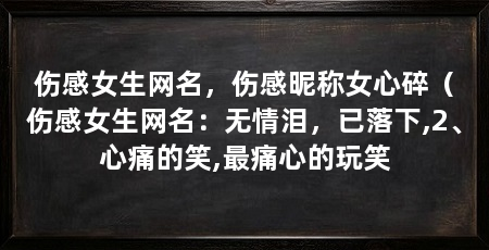 伤感女生网名,伤感昵称女心碎(伤感女生网名:无情泪,已落下,2、心痛的笑,最痛心的玩笑