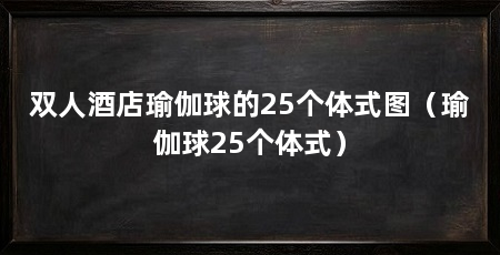 双人酒店瑜伽球的25个体式图(瑜伽球25个体式)