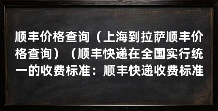 顺丰价格查询(上海到拉萨顺丰价格查询)(顺丰快递在全国实行统一的收费标准:顺丰快递收费标准
