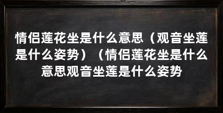 情侣莲花坐是什么意思（观音坐莲是什么姿势）（情侣莲花坐是什么意思观音坐莲是什么姿势