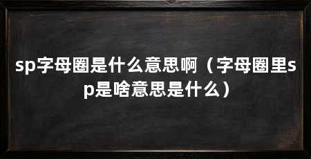 sp字母圈是什么意思啊(字母圈里sp是啥意思是什么)