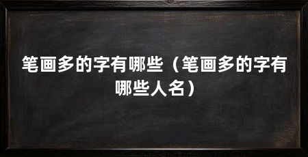 笔画多的字有哪些(笔画多的字有哪些人名)