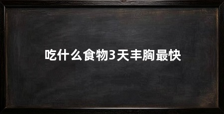 吃什么食物3天丰胸最快