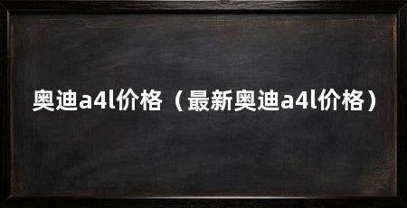 奥迪a4l价格（最新奥迪a4l价格）