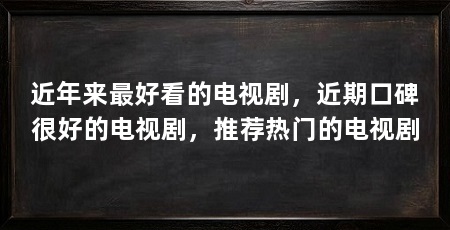 近年来最好看的电视剧，近期口碑很好的电视剧，推荐热门的电视剧