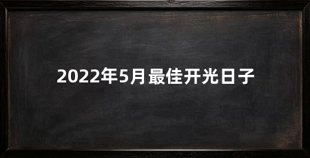 2022年5月最佳开光日子