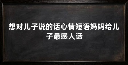 想对儿子说的话心情短语妈妈给儿子最感人话