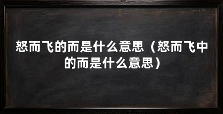 怒而飞的而是什么意思（怒而飞中的而是什么意思）