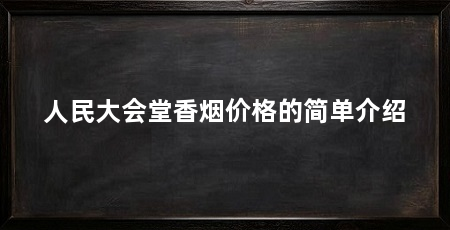 人民大会堂香烟价格的简单介绍