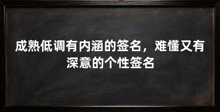 成熟低调有内涵的签名,难懂又有深意的个性签名