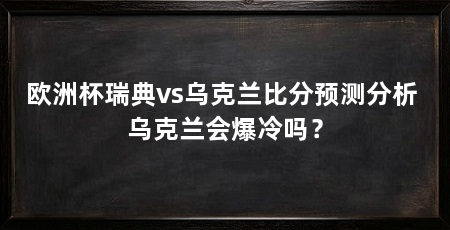 欧洲杯瑞典vs乌克兰比分预测分析 乌克兰会爆冷吗？