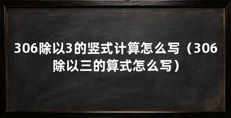 306除以3的竖式计算怎么写(306除以三的算式怎么写)