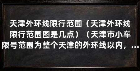 天津外环线限行范围（天津外环线限行范围图是几点）（天津市小车限号范围为整个天津的外环线以内，但不含外环线