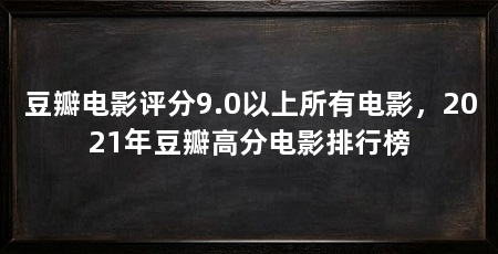 豆瓣电影评分9.0以上所有电影，2021年豆瓣高分电影排行榜